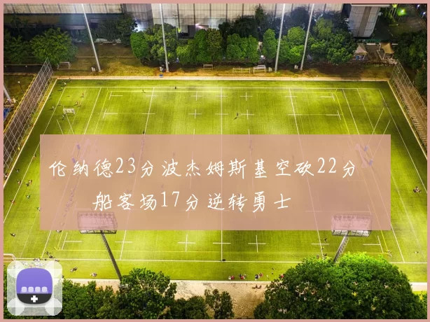 伦纳德23分波杰姆斯基空砍22分 快船客场17分逆转勇士