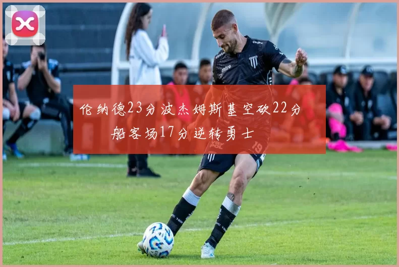 伦纳德23分波杰姆斯基空砍22分 快船客场17分逆转勇士