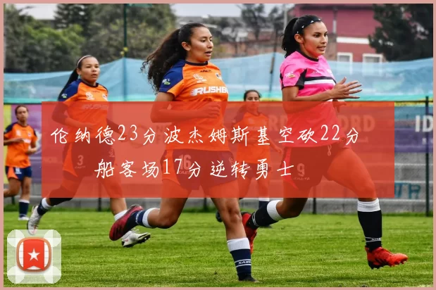 伦纳德23分波杰姆斯基空砍22分 快船客场17分逆转勇士