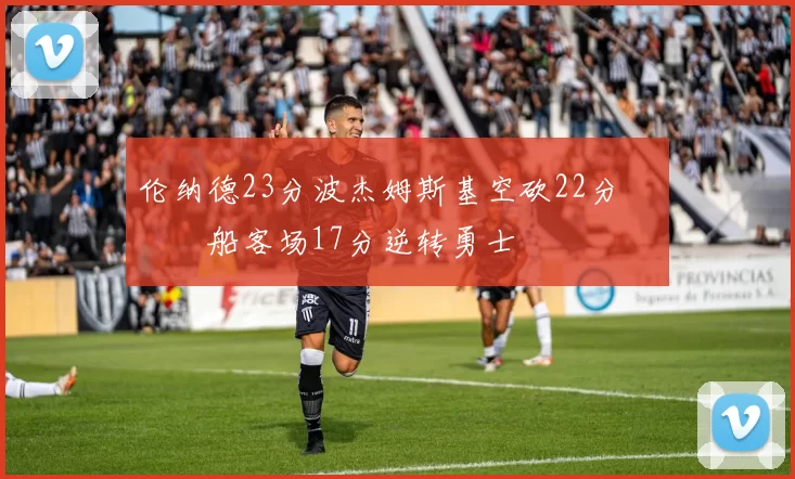 伦纳德23分波杰姆斯基空砍22分 快船客场17分逆转勇士