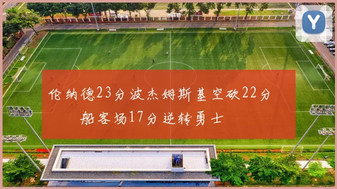 伦纳德23分波杰姆斯基空砍22分 快船客场17分逆转勇士