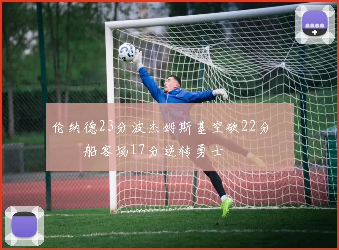 伦纳德23分波杰姆斯基空砍22分 快船客场17分逆转勇士