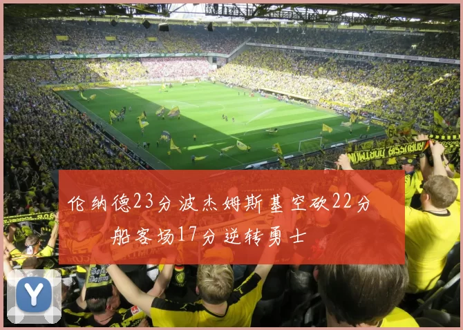 伦纳德23分波杰姆斯基空砍22分 快船客场17分逆转勇士