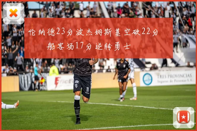 伦纳德23分波杰姆斯基空砍22分 快船客场17分逆转勇士