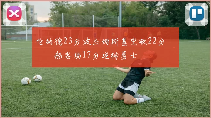 伦纳德23分波杰姆斯基空砍22分 快船客场17分逆转勇士