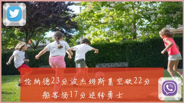 伦纳德23分波杰姆斯基空砍22分 快船客场17分逆转勇士