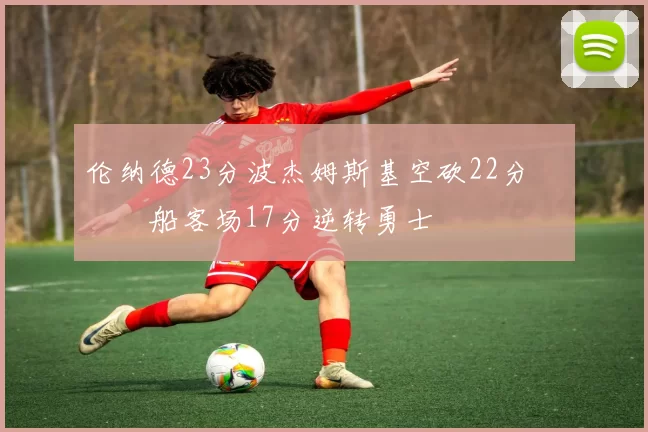 伦纳德23分波杰姆斯基空砍22分 快船客场17分逆转勇士