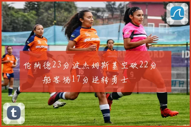 伦纳德23分波杰姆斯基空砍22分 快船客场17分逆转勇士