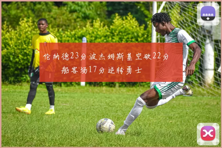 伦纳德23分波杰姆斯基空砍22分 快船客场17分逆转勇士