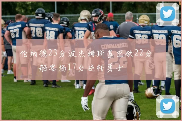 伦纳德23分波杰姆斯基空砍22分 快船客场17分逆转勇士