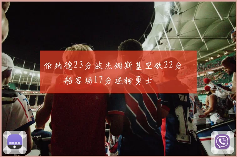 伦纳德23分波杰姆斯基空砍22分 快船客场17分逆转勇士