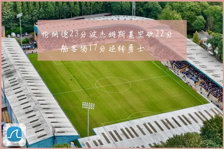 伦纳德23分波杰姆斯基空砍22分 快船客场17分逆转勇士