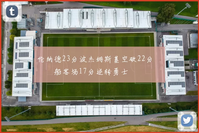 伦纳德23分波杰姆斯基空砍22分 快船客场17分逆转勇士