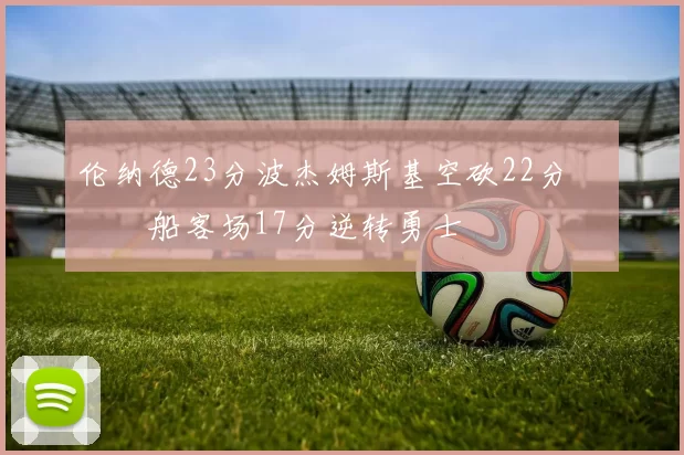 伦纳德23分波杰姆斯基空砍22分 快船客场17分逆转勇士