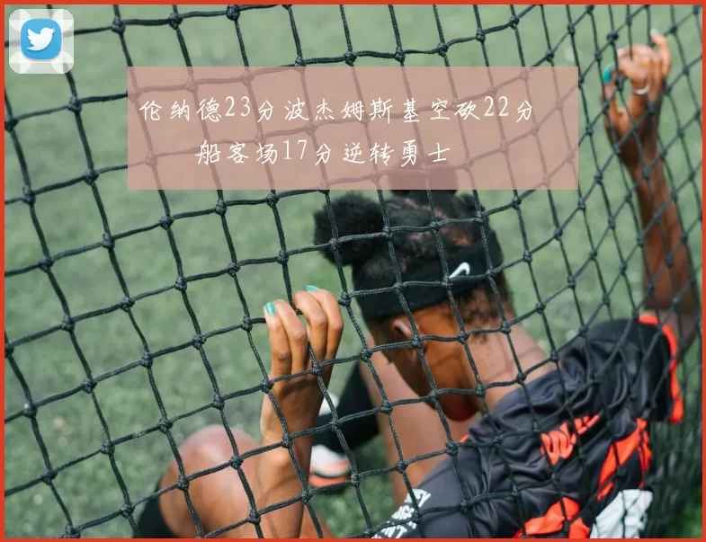 伦纳德23分波杰姆斯基空砍22分 快船客场17分逆转勇士