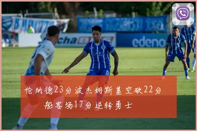 伦纳德23分波杰姆斯基空砍22分 快船客场17分逆转勇士