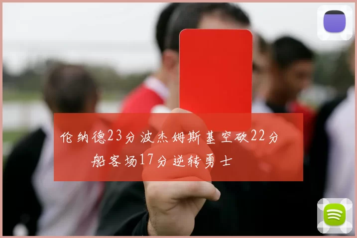 伦纳德23分波杰姆斯基空砍22分 快船客场17分逆转勇士