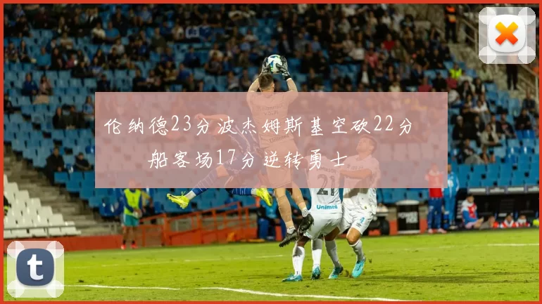 伦纳德23分波杰姆斯基空砍22分 快船客场17分逆转勇士