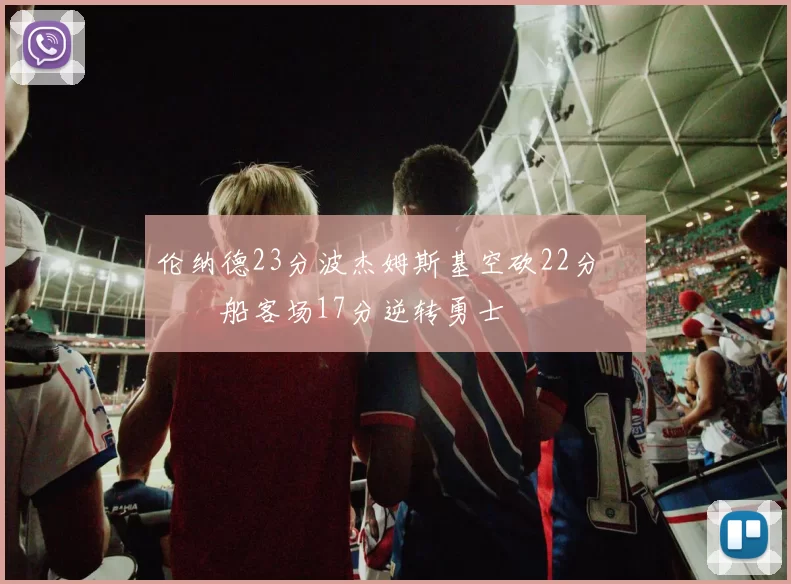 伦纳德23分波杰姆斯基空砍22分 快船客场17分逆转勇士