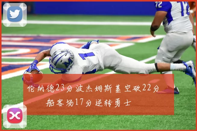 伦纳德23分波杰姆斯基空砍22分 快船客场17分逆转勇士