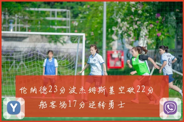 伦纳德23分波杰姆斯基空砍22分 快船客场17分逆转勇士