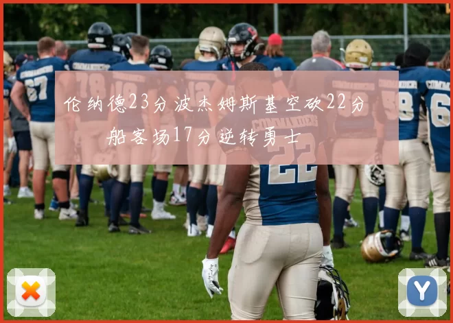 伦纳德23分波杰姆斯基空砍22分 快船客场17分逆转勇士