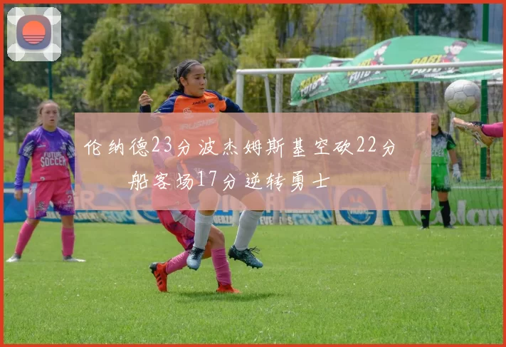 伦纳德23分波杰姆斯基空砍22分 快船客场17分逆转勇士