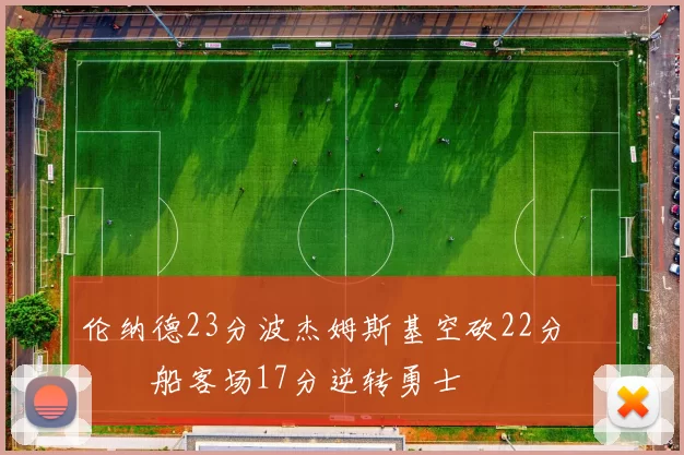 伦纳德23分波杰姆斯基空砍22分 快船客场17分逆转勇士