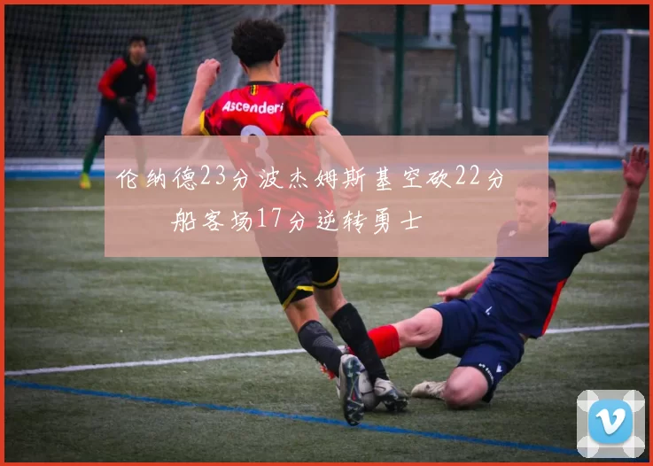 伦纳德23分波杰姆斯基空砍22分 快船客场17分逆转勇士