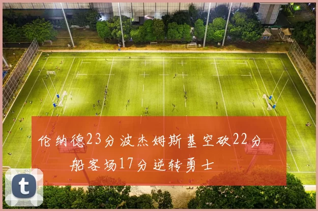 伦纳德23分波杰姆斯基空砍22分 快船客场17分逆转勇士