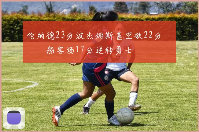 伦纳德23分波杰姆斯基空砍22分 快船客场17分逆转勇士