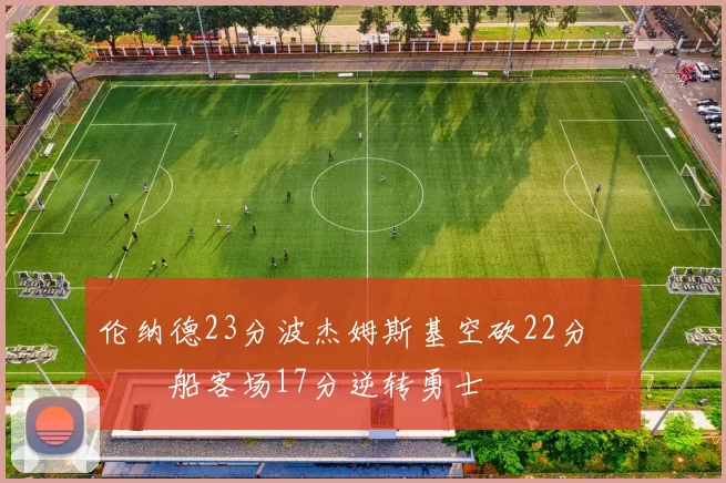 伦纳德23分波杰姆斯基空砍22分 快船客场17分逆转勇士