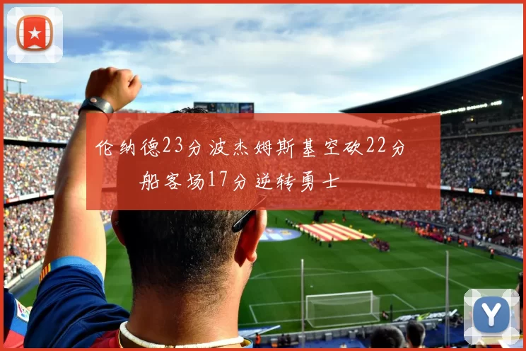 伦纳德23分波杰姆斯基空砍22分 快船客场17分逆转勇士