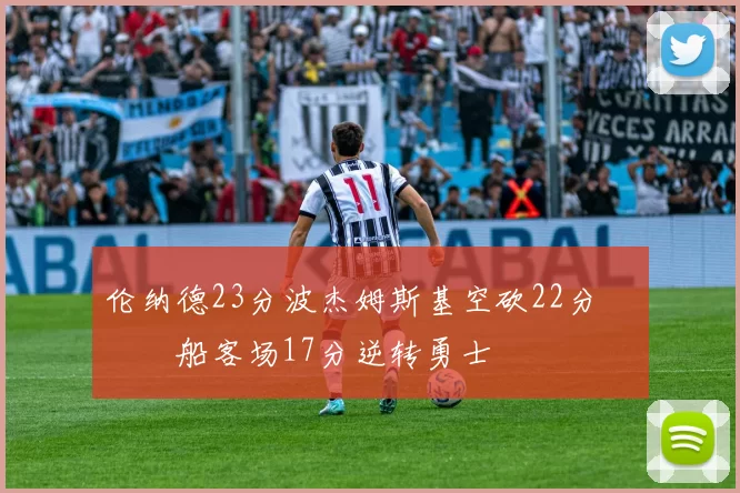 伦纳德23分波杰姆斯基空砍22分 快船客场17分逆转勇士