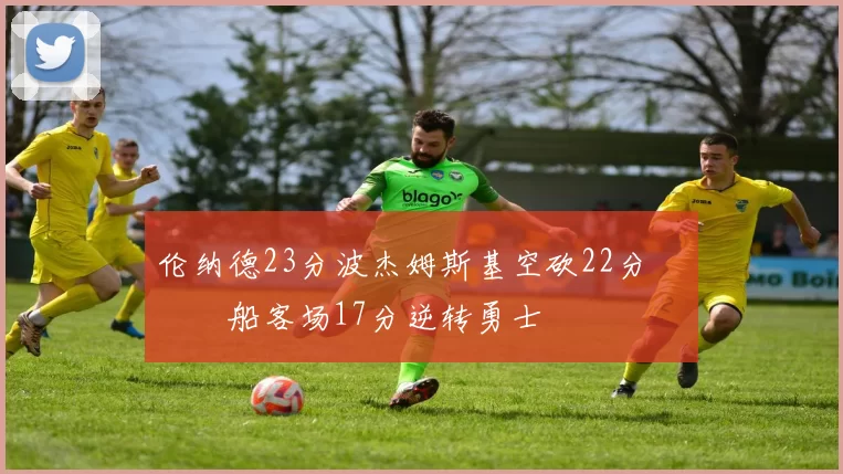 伦纳德23分波杰姆斯基空砍22分 快船客场17分逆转勇士