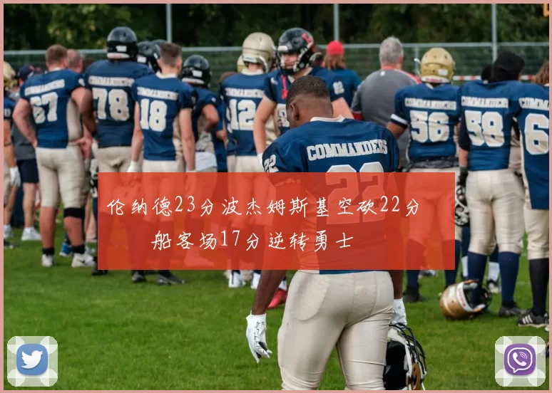 伦纳德23分波杰姆斯基空砍22分 快船客场17分逆转勇士