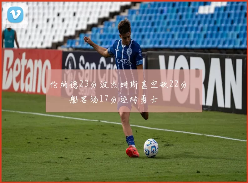 伦纳德23分波杰姆斯基空砍22分 快船客场17分逆转勇士