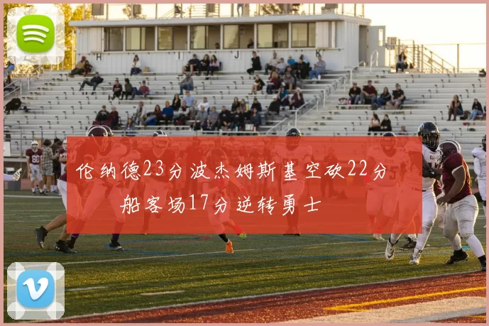 伦纳德23分波杰姆斯基空砍22分 快船客场17分逆转勇士