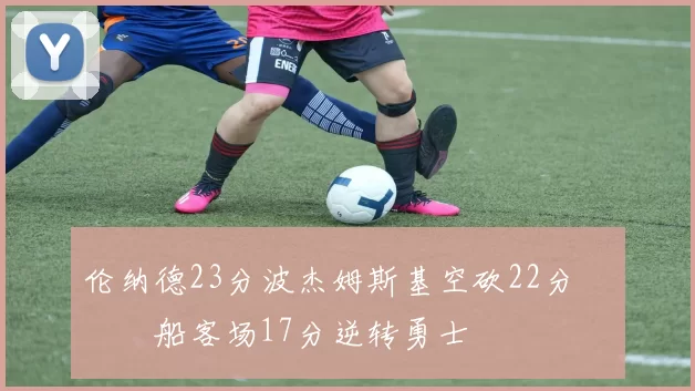 伦纳德23分波杰姆斯基空砍22分 快船客场17分逆转勇士