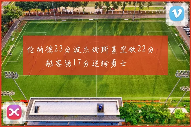 伦纳德23分波杰姆斯基空砍22分 快船客场17分逆转勇士