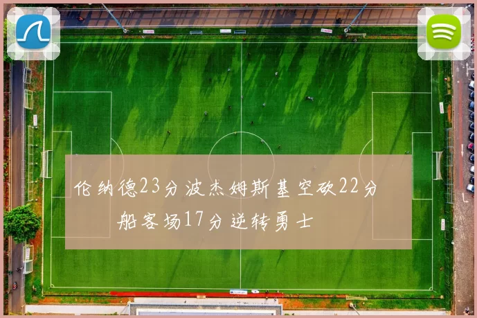 伦纳德23分波杰姆斯基空砍22分 快船客场17分逆转勇士