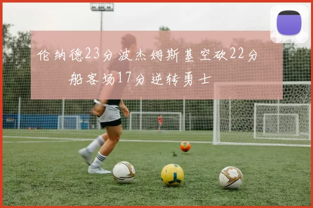 伦纳德23分波杰姆斯基空砍22分 快船客场17分逆转勇士