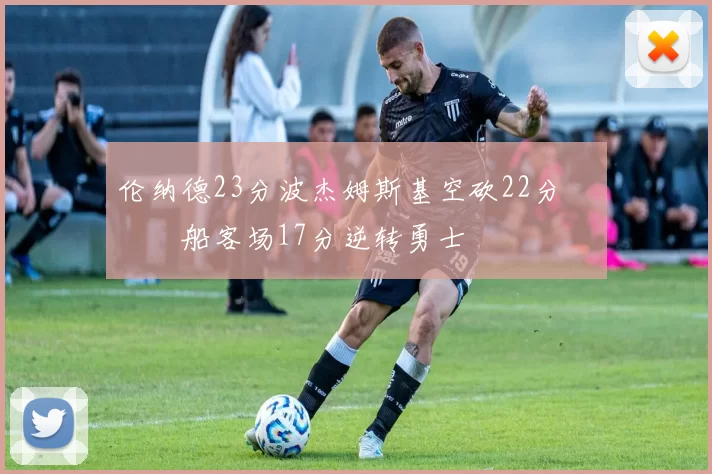 伦纳德23分波杰姆斯基空砍22分 快船客场17分逆转勇士