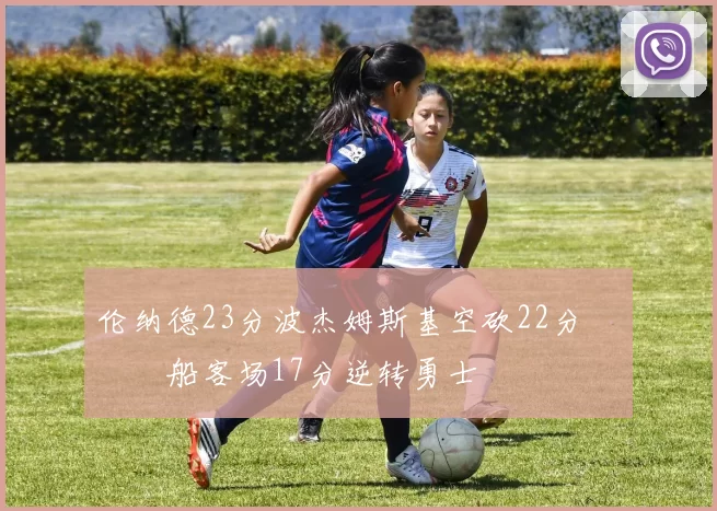 伦纳德23分波杰姆斯基空砍22分 快船客场17分逆转勇士