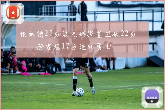 伦纳德23分波杰姆斯基空砍22分 快船客场17分逆转勇士