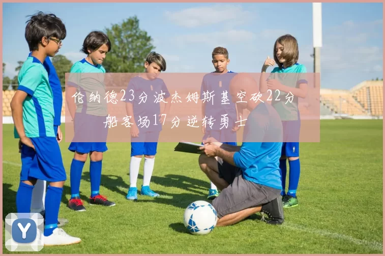 伦纳德23分波杰姆斯基空砍22分 快船客场17分逆转勇士