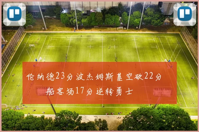 伦纳德23分波杰姆斯基空砍22分 快船客场17分逆转勇士