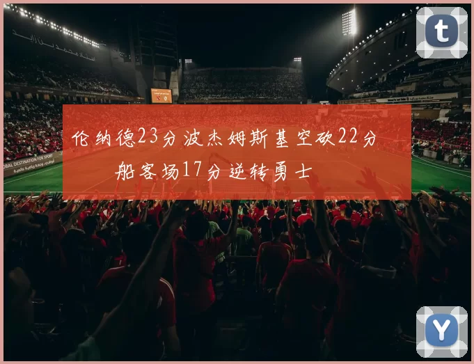 伦纳德23分波杰姆斯基空砍22分 快船客场17分逆转勇士