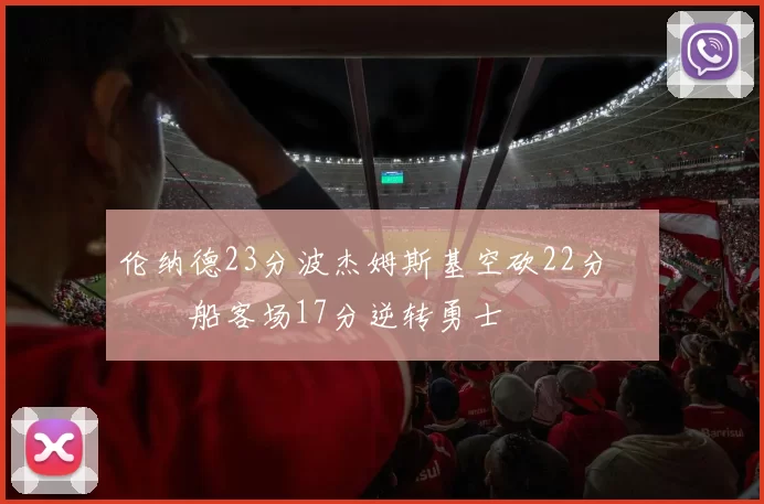 伦纳德23分波杰姆斯基空砍22分 快船客场17分逆转勇士
