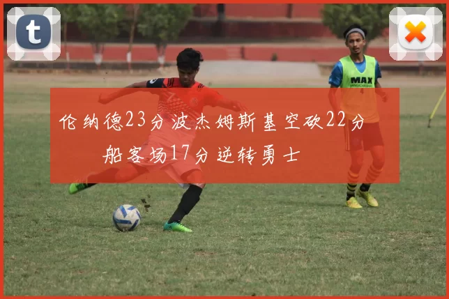 伦纳德23分波杰姆斯基空砍22分 快船客场17分逆转勇士